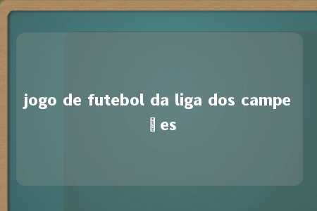 jogo de futebol da liga dos campeões