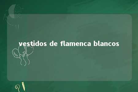 vestidos de flamenca blancos