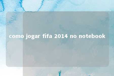 como jogar fifa 2014 no notebook