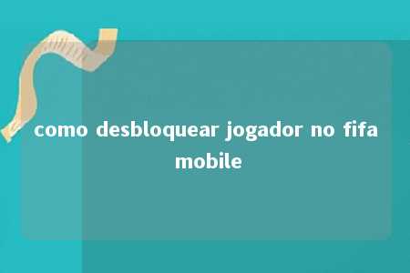 como desbloquear jogador no fifa mobile