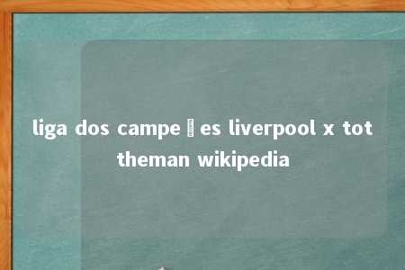 liga dos campeões liverpool x tottheman wikipedia