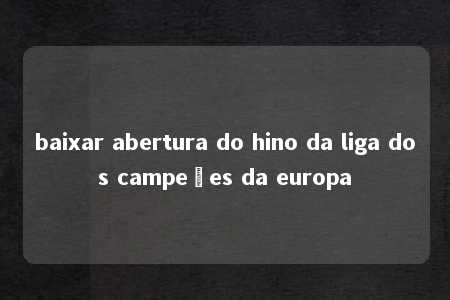 baixar abertura do hino da liga dos campeões da europa