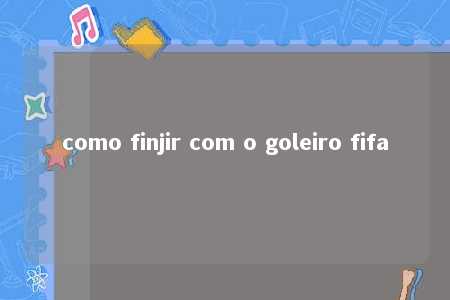 como finjir com o goleiro fifa