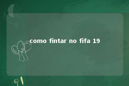 como fintar no fifa 19