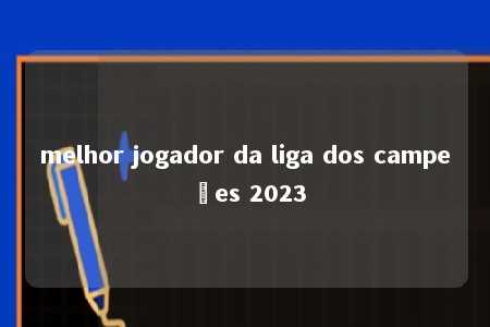 melhor jogador da liga dos campeões 2023