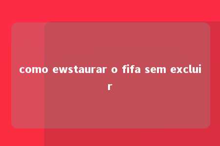 como ewstaurar o fifa sem excluir