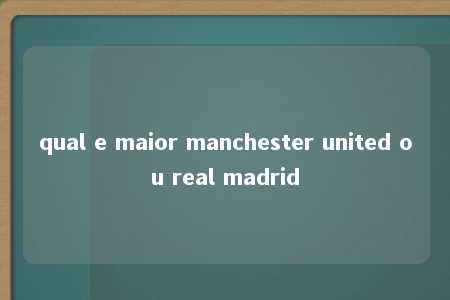 qual e maior manchester united ou real madrid