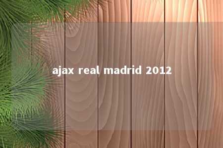 ajax real madrid 2012