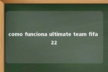 como funciona ultimate team fifa 22