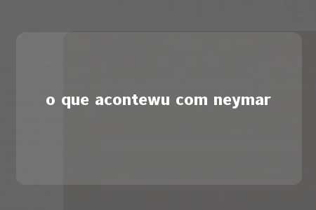 o que acontewu com neymar