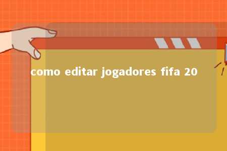 como editar jogadores fifa 20