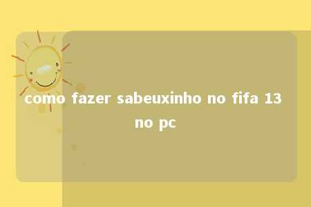 como fazer sabeuxinho no fifa 13 no pc