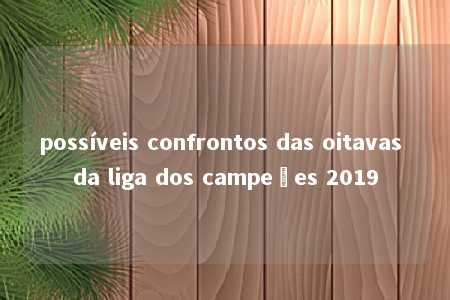 possíveis confrontos das oitavas da liga dos campeões 2019