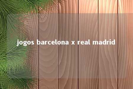 jogos barcelona x real madrid