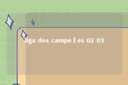 liga dos campeões 02 03