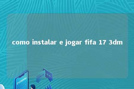 como instalar e jogar fifa 17 3dm