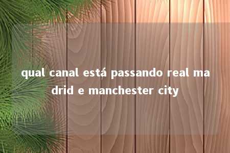 qual canal está passando real madrid e manchester city