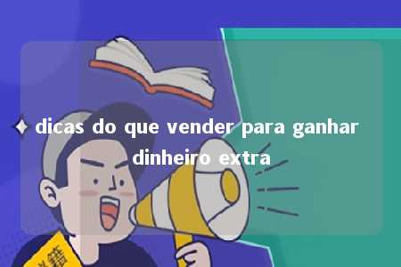 dicas do que vender para ganhar dinheiro extra