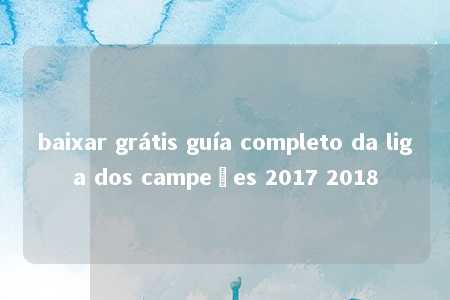 baixar grátis guía completo da liga dos campeões 2017 2018