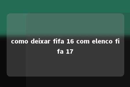 como deixar fifa 16 com elenco fifa 17