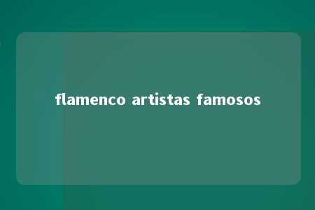 flamenco artistas famosos