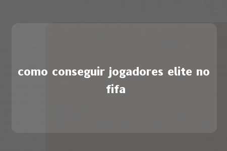 como conseguir jogadores elite no fifa