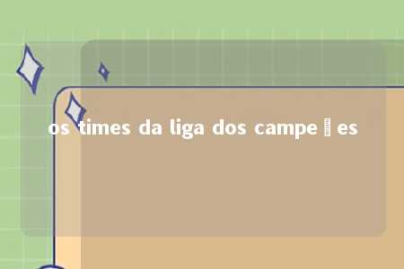 os times da liga dos campeões