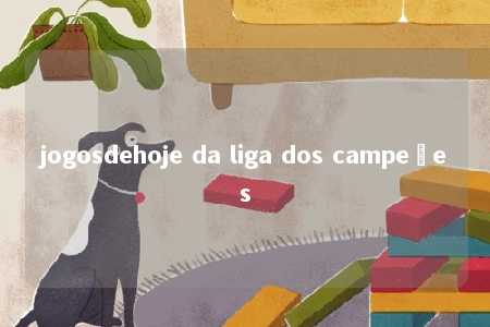 jogosdehoje da liga dos campeões