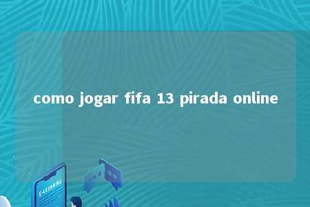 como jogar fifa 13 pirada online