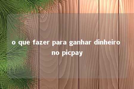 o que fazer para ganhar dinheiro no picpay