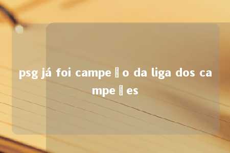 psg já foi campeão da liga dos campeões