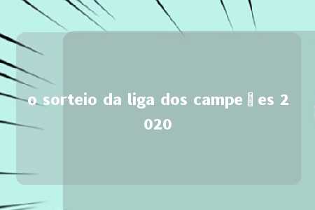 o sorteio da liga dos campeões 2020