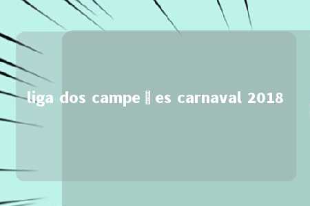 liga dos campeões carnaval 2018