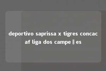 deportivo saprissa x tigres concacaf liga dos campeões