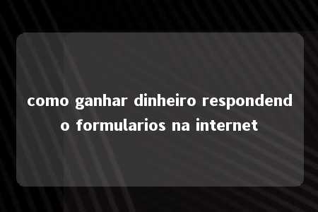 como ganhar dinheiro respondendo formularios na internet