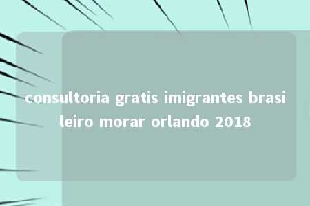 consultoria gratis imigrantes brasileiro morar orlando 2018