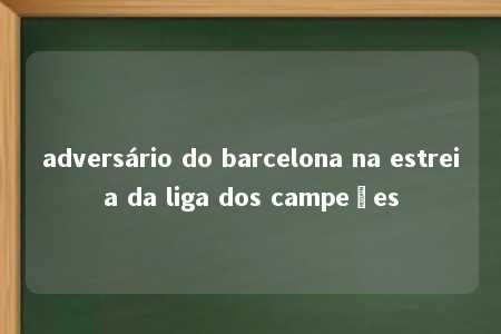 adversário do barcelona na estreia da liga dos campeões