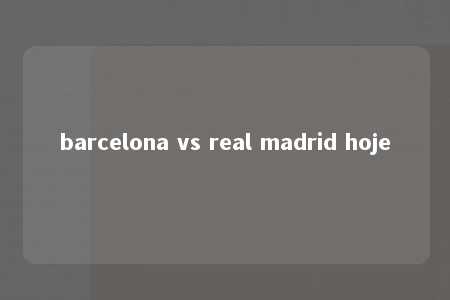 barcelona vs real madrid hoje