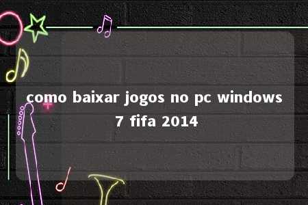 como baixar jogos no pc windows 7 fifa 2014