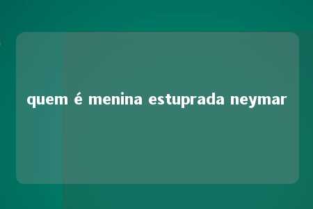 quem é menina estuprada neymar