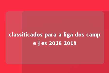 classificados para a liga dos campeões 2018 2019