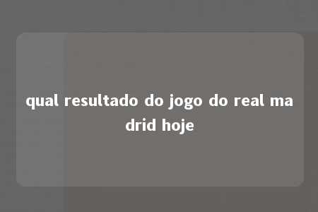 qual resultado do jogo do real madrid hoje