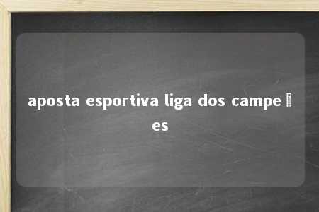 aposta esportiva liga dos campeões