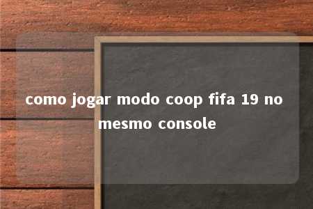 como jogar modo coop fifa 19 no mesmo console