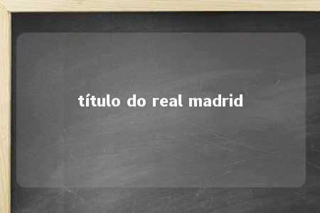 título do real madrid