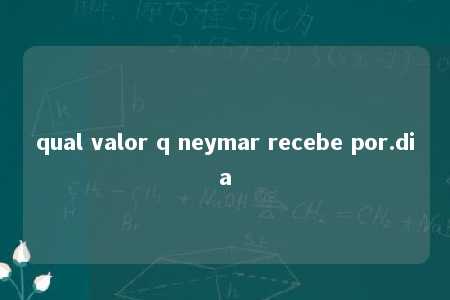 qual valor q neymar recebe por.dia