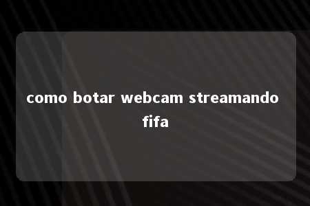 como botar webcam streamando fifa