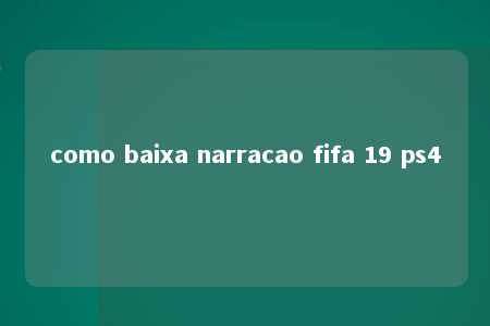 como baixa narracao fifa 19 ps4