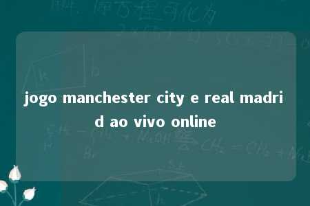 jogo manchester city e real madrid ao vivo online