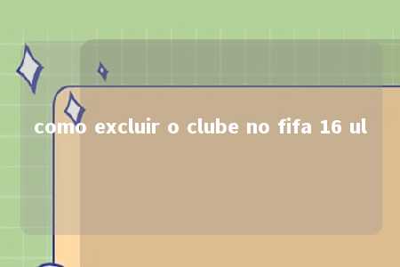 como excluir o clube no fifa 16 ul